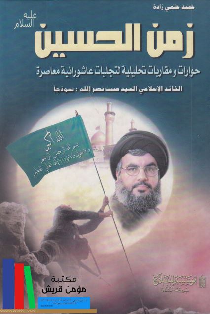زمن الحسین علیه السلام : حوارات و مقاربات تحلیلیه لتجلیات عاشورائیه معاصره (القائد الاسلامی السید حسن نصرالله نموذجا)