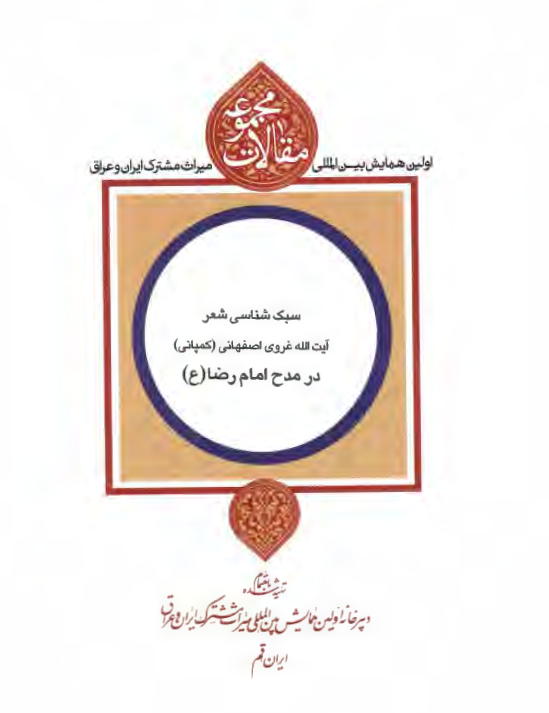 مجموعه مقالات اولین همایش بین المللی میراث مشترک ایران و عراق: سبک شناسی شعر آیت الله غروی اصفهانی (کمپانی) در مدح امام رضا (ع)