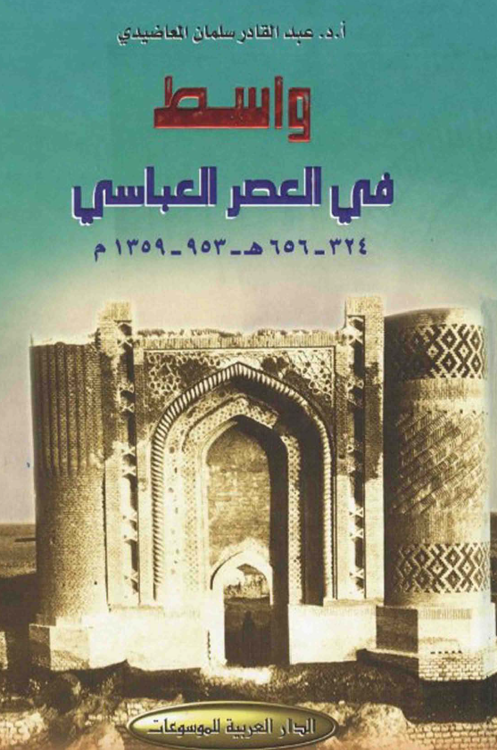 واسط فی العصر العباسی؛ دراسه فی تنظیماتها الاداریه و حیاتها الاجتماعیه و الفکریه (324-656 هـ/953-1359 م)