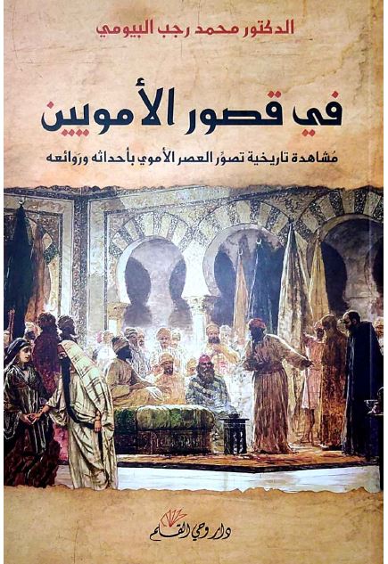 فی قصور الامویین؛ مشاهده تاریخیه تصور العصر الاموی باحداثه و روائعه 