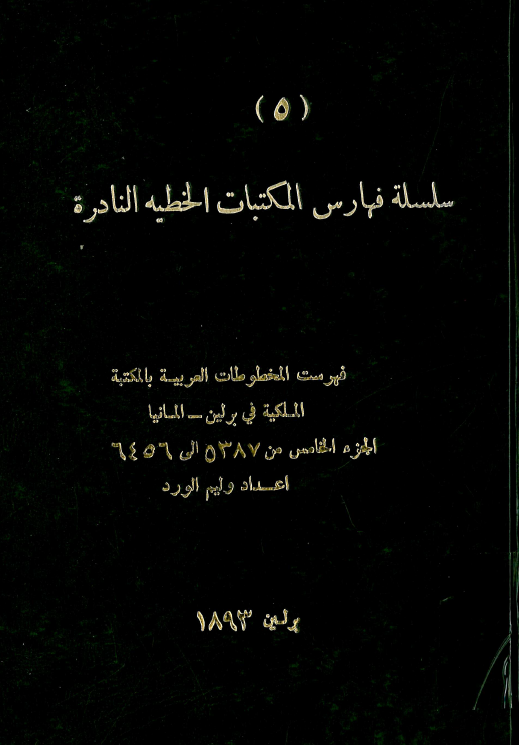سلسله فهارس المکتبات الخطيه النادره 5؛ فهرست المخطوطات العربیه بالمکتبه الملکیه فی برلین - المانیا (من 5387 الی 6456)
