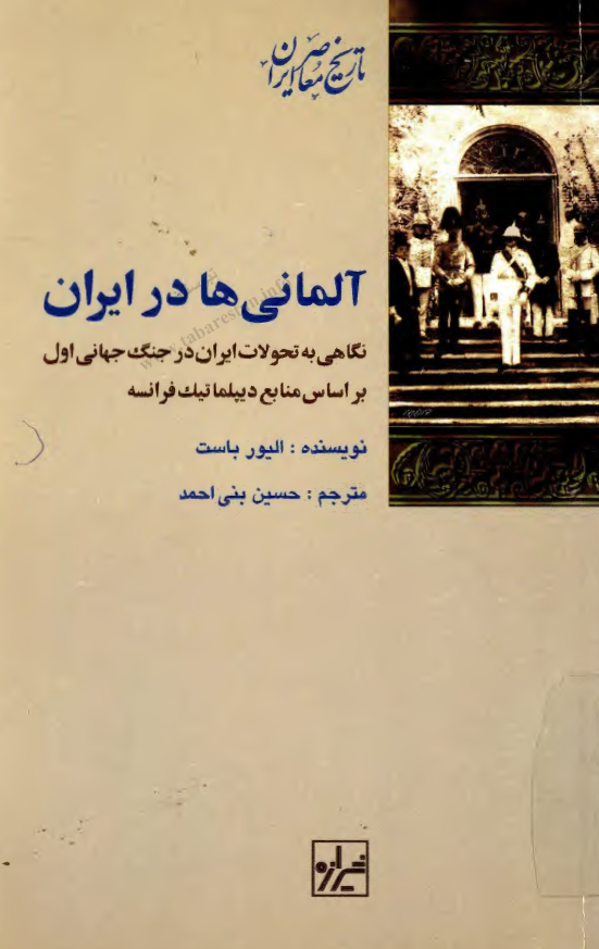 آلماني ها در ايران: نگاهي به تحولات ايران در جنگ جهاني اول بر اساس منابع ديپلماتيک فرانسه