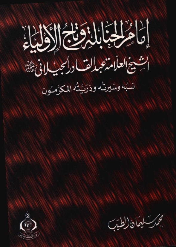 امام الحنابلة و تاج الاولياء عبدالقادر الجيلاني؛ نسبه و سيرته و ذريته المکرمون