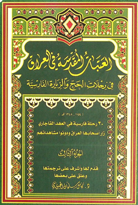 العتبات المقدسه فی العراق فی رحلات الحج و الزیاره الفارسیه (1154 - 1348 هـ)؛ 30 رحله فارسیه فی العهد القاجاری زار اصحابها العراق و دونوا مشاهداتهم