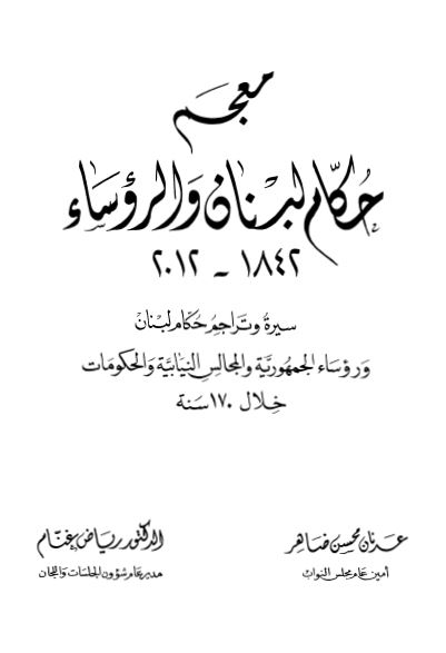 معجم حکام لبنان و الروساء 1842-2012 (سیره و تراجم حکام لبنان و روساء الجمهوریه و المجالس النیابیه و الحکومات خلال 170 سنه)