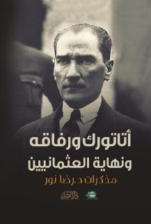 810 أتاتورك ورفاقه ونهاية العثمانيين مذكرات د رضا نور