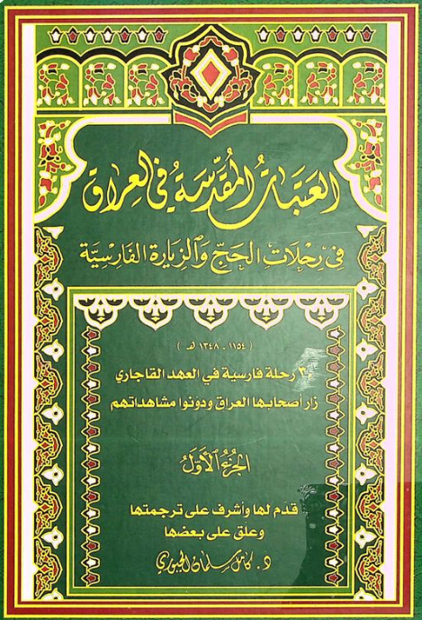العتبات المقدسه فی العراق فی رحلات الحج و الزیاره الفارسیه (1154 - 1348 هـ)؛ 30 رحله فارسیه فی العهد القاجاری زار اصحابها العراق و دونوا مشاهداتهم