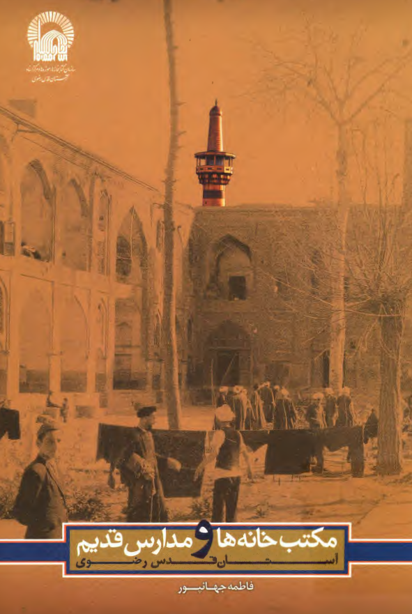 مکتب خانه ها و مدارس قديم آستان قدس رضوي با تکيه بر اسناد صفويه تا قاجاريه