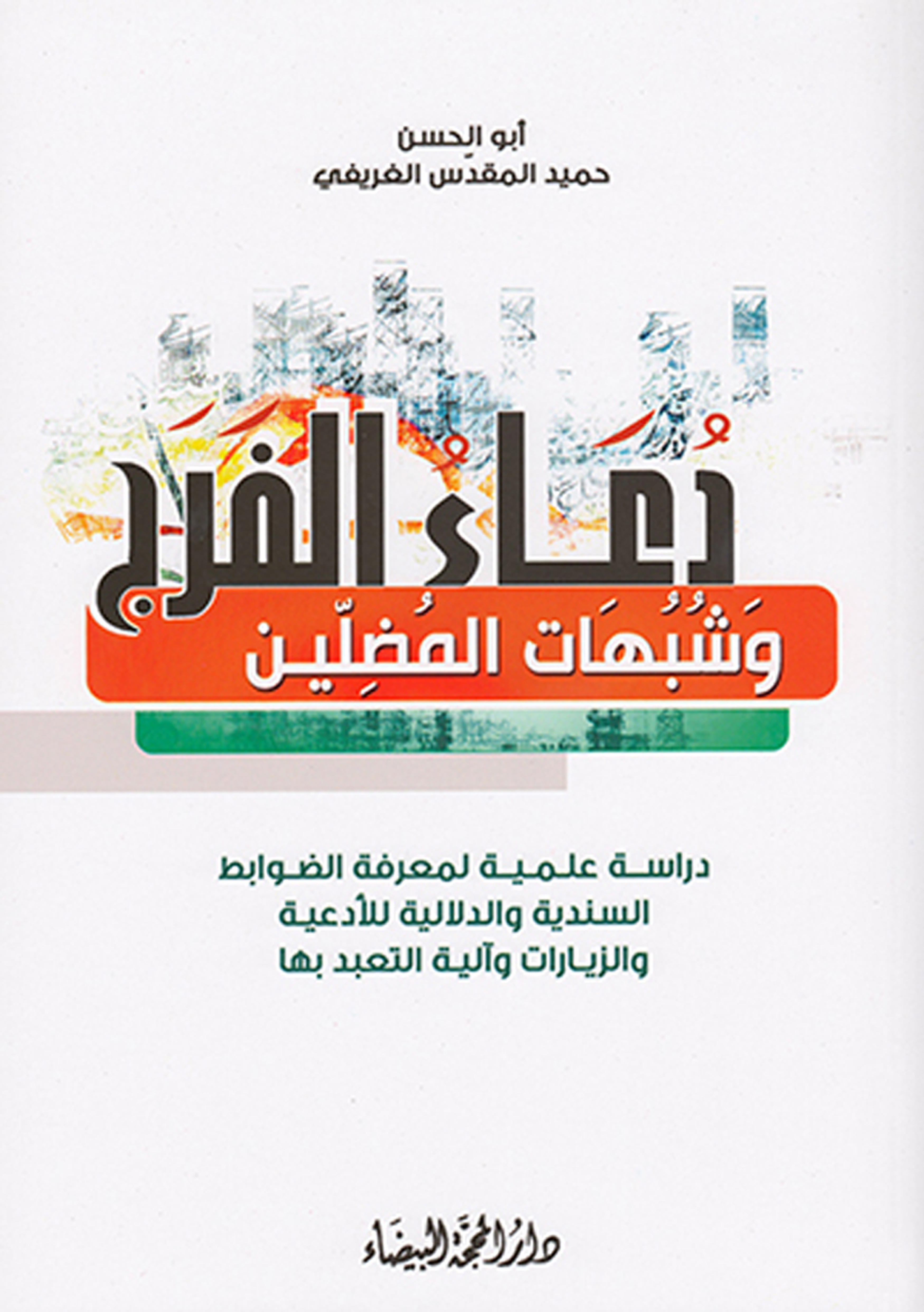 دعاء الفرج و شبهات المضلین: دراسه علمیه لمعرفه الضوابط السندیه و الدلالیه للادعیه و الزیارات و آلیه التعبد بها
