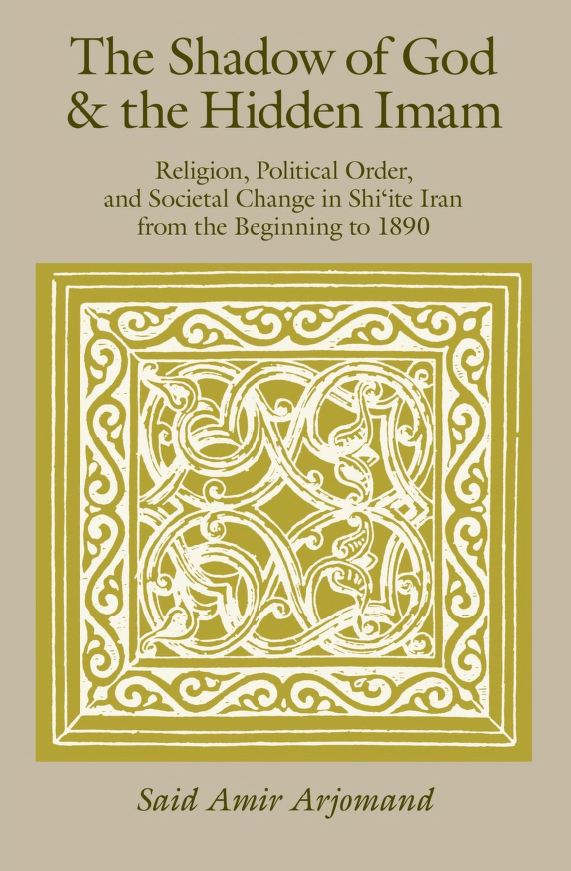 The Shadow of God and the Hidden Imam Religion, Political Order, and Societal Change in Shi'ite Iran from the Beginning ti 1890