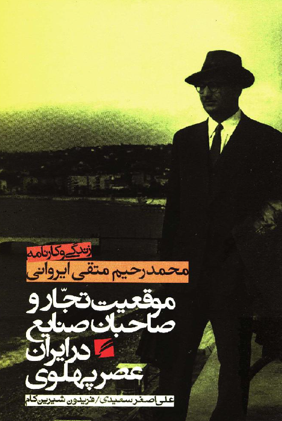 موقعیت تجار و صاحبان صنایع در ایران دوره پهلوی؛ زندگی و کارنامه محمدرحیم متقی ایروانی