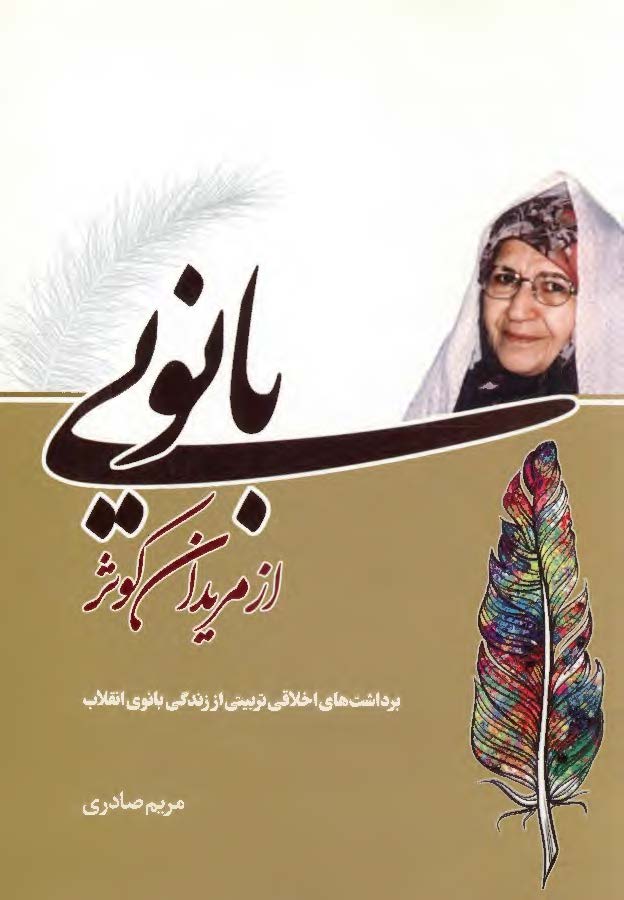بانویی از مریدان کوثر: برداشت های اخلاقی تربیتی از زندگی بانوی انقلاب