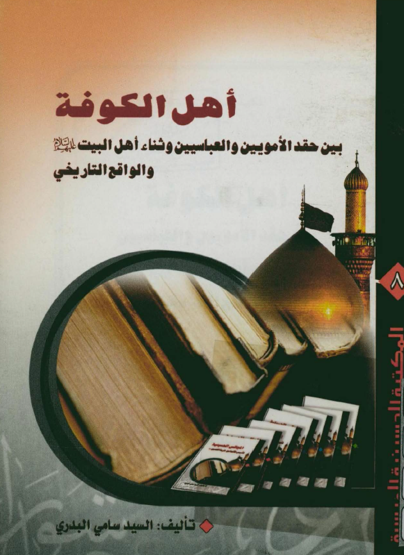 المکتبه الحسينيه الميسره 8 - اهل الکوفه بين حقد الامويين و العباسيين و ثناء اهل البيت و الواقع التاريخي