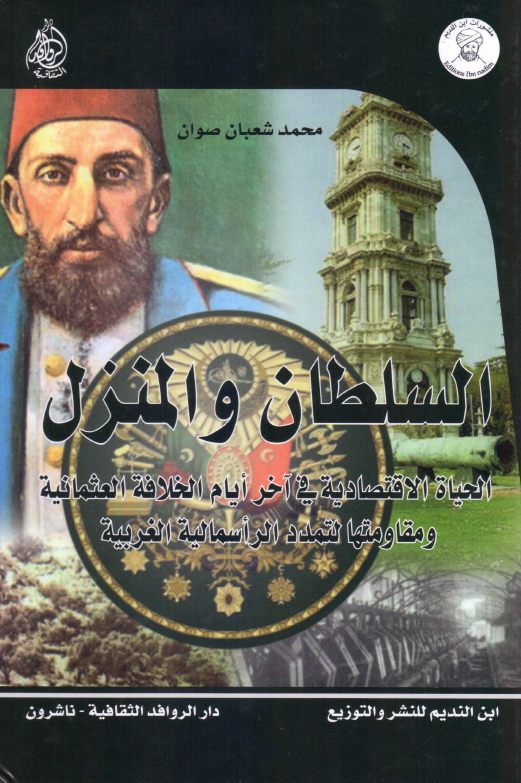 السلطان و المنزل: الحیاه الاقتصادیه فی آخر ایام الخلافه العثمانیه و مقاومتها لتمدد الراسمالیه الغربیه