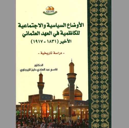 الاوضاع السیاسیه و الاجتماعیه للکاظمیه فی العهد العثمانی الاخیر (1831 - 1917): دراسه تاریخیه