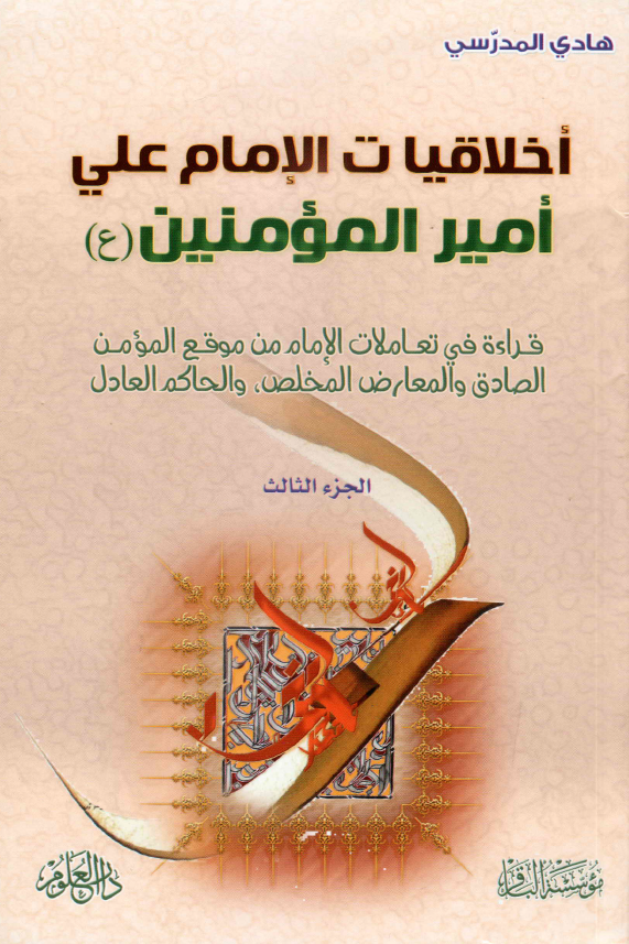 اخلاقيات الامام علی اميرالمومنين (ع): قراءه فی تعاملات الامام من موقع المومن الصادق و المعارض المخلص و الحاکم العادل