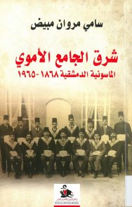 شرق الجامع الأموي الماسونيّة الدّمشقيّة 1868 – 1965 م تأليف د سامي