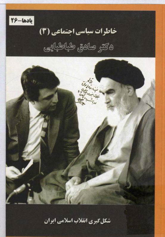 خاطرات سياسي اجتماعي دکتر صادق طباطبايي ؛ شکل گيري انقلاب اسلامي ايران ؛ يادها 26