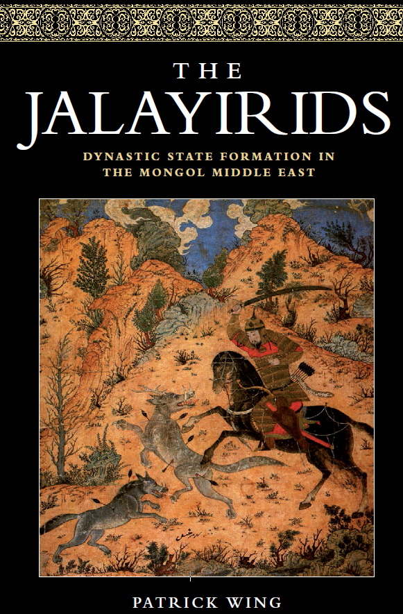 THE JALAYIRIDS; DYNASTIC STATE FORMATION IN THE MONGOL MIDDLE EAST
