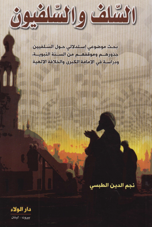 السلف و السلفيون: بحث موضوعي إستدلالي حول السلفيين جذورهم و موقفهم من السنه النبويه ودراسه في الإمامه الکبري والخلافه الإلهيه