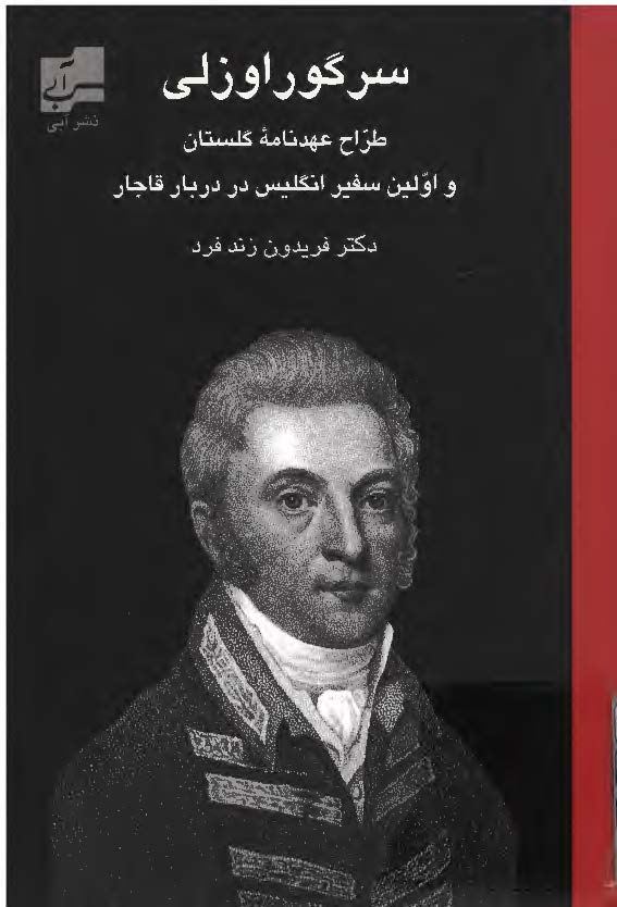 سر گوراوزلي: اولين سفير انگليس در دربار قاجار 1844 _ 1770 (طراح عهدنامه گلستان، ايران در آغاز قرن نوزدهم)