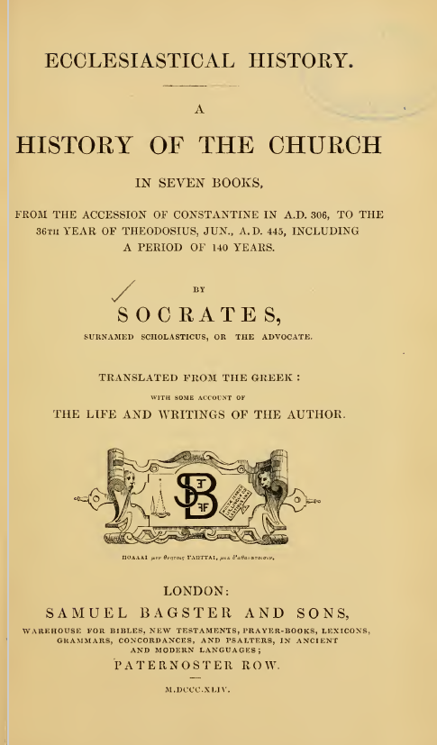 THE GREEK ECCLESIASTICAL HISTORIANS OF THE FIRST SIX CENTURIES OF THE CHRISTIAN ERA; A HISTORY OF THE CHURCH IN SEVEN BOOKS, FROM THE ACCESSION OF CONSTANTINE IN A.D. 306, TO THE 36th YEAR OF THEODOSIUS, JUN., A.D. 445, INCLUDING A PERIOD OF 140 YEARS