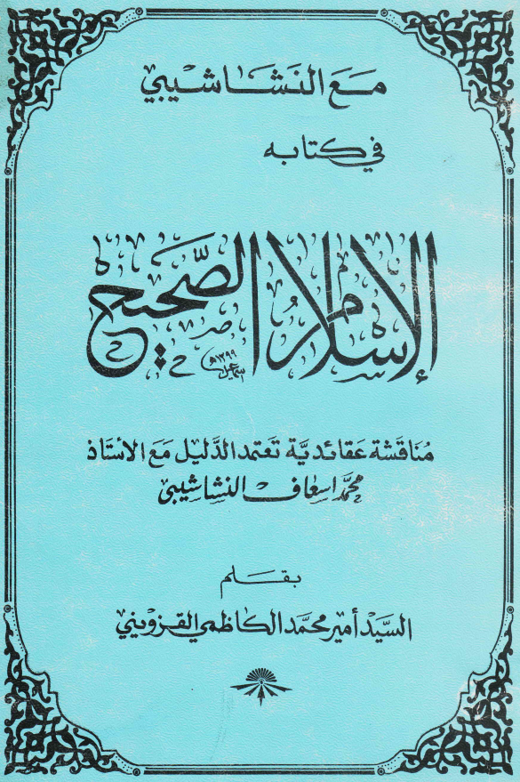 مع النشاشیبی فی کتابه الاسلام الصحیح؛ مناقشه عقائدیه تعتمد الدلیل مع الاستاذ محمد اسعاف النشاشیبی
