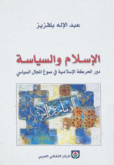 الاسلام و السياسه دور الحرکه الاسلاميه فی صوغ المجال السياسی