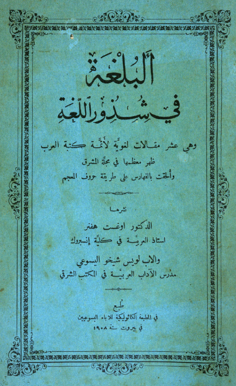 البلغه فی شذور اللغه (و هی عشر مقالات لغویه لائمه کتبه العرب ظهر معظمها فی مجله الشرق و الحقت بالفهارس علی طریقه حروف المعجم)