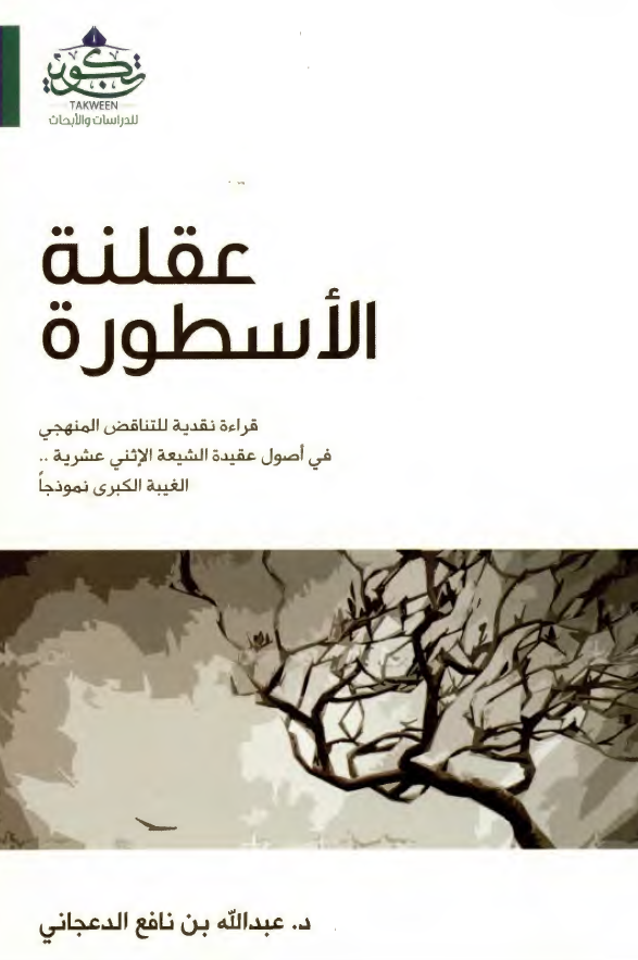 عقلنه الاسطوره: قراءه نقديه للتناقض المنهجي في اصول عقيده الشيعه الاثني عشريه.. الغيبه الکبري نموذجا