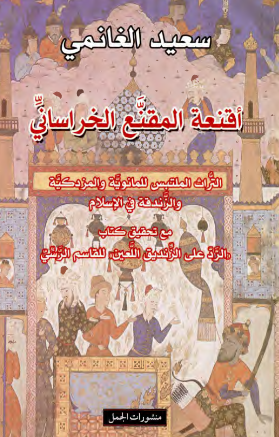 اقنعه المقنع الخراسانی: التراث الملتبس للمانویه و المزدکیه و الزندقه فی الاسلام مع تحقیق کتاب "الرد علی الزندیق اللعین" للقاسم الرسی