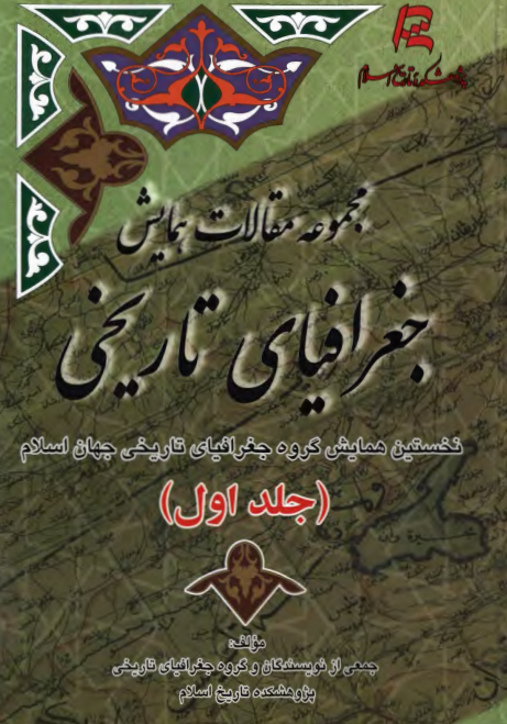 مجموعه مقالات همایش جغرافیای تاریخی؛ نخستین همایش گروه جغرافیای تاریخی جهان اسلام