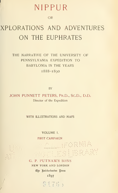 NIPPUR OR XPLORATIONS AND ADVENTURES ON THE EUPHRATES; THE NARRATIVE OF THE UNIVERSITY OF PENNSYLVANIA EXPEDITION TO BABYLONIA IN THE YEARS 1888-1890, FIRST CAMPAIGN