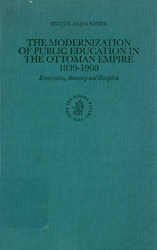 The Ottoman Empire and Its Heritage 22; The modernization of public education in the Ottoma, Empire 1839-1908 (Islamization, autocracy and discipline)