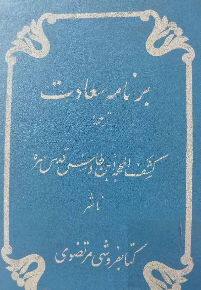 کتاب "برنامه سعادت" ترجمه کتاب وصیت ع‍ال‍م‌ رب‍ان‍ی‌ س‍ی‍دب‍ن‌ طاووس‌ ق‍دس‌ س‍ره‌ ب‍ف‍رزن‍د خ‍ود ب‍ن‍ام‌ "ک‍ش‍ف‌ ال‍م‍ح‍ج‍ه‌ ل‍ث‍م‍ره‌ ال‍م‍ه‍ج‍ه‌"