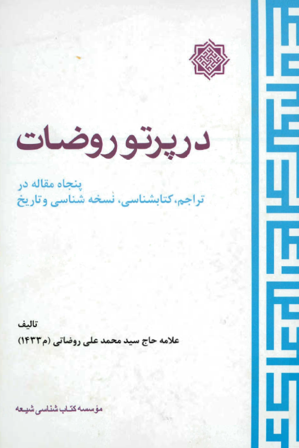 در پرتو روضات ( پنجاه مقاله در تراجم ، کتابشناسي ، نسخه شناسي و تاريخ )