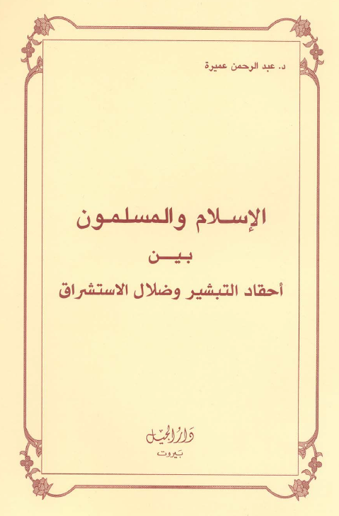 الاسلام و المسلمون بين احقاد التبشير و ضلال الاستشراق