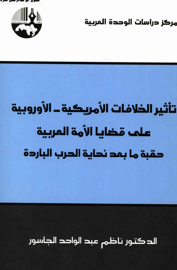 تاثير الخلافات الامريکيه- الاوروبيه علي قضايا الامه العربيه حقبه ما بعد نهايه الحرب البارده