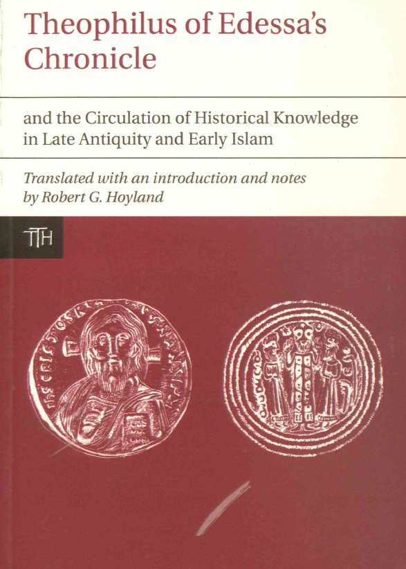 Translated Texts for Historians 57; Theophilus of Edessa’s Chronicle and the Circulation of Historical Knowledge in Late Antiquity and Early Islam