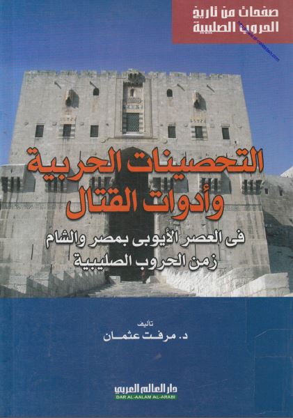 التحصینات الحربیه و ادوات القتال فی العصر الایوبی بمصر و الشام زمن الحروب الصلیبیه 