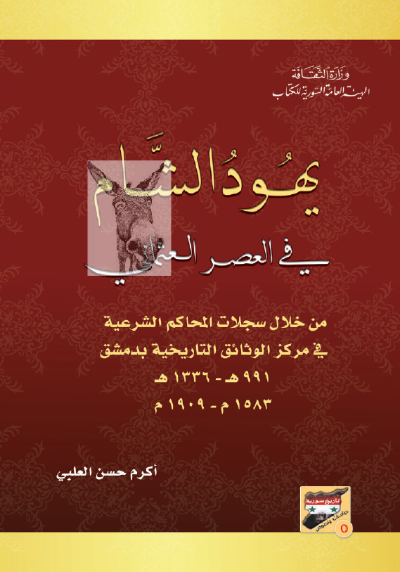 یهود الشام فی العصر العثمانی من خلال سجلات المحاکم الشرعیه فی مرکز الوثائق التاریخیه بدمشق (991-1336 هـ/1583-1909 م)