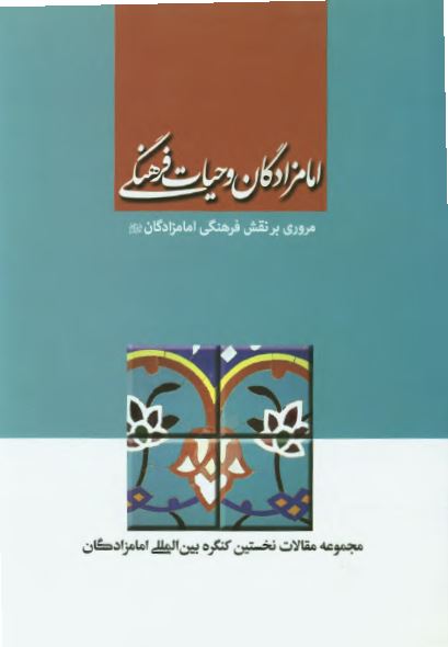امامزادگان و حیات فرهنگی: مروری بر نقش فرهنگی امامزادگان (مجموعه مقالات نخستین کنگره بین المللی امامزادگان)