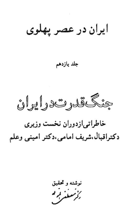 ايران در عصر پهلوي؛ جنگ قدرت در ایران (خاطراتی از دوران نخست وزیری دکتر اقبال، شریف امامی، دکتر امینی و علم)