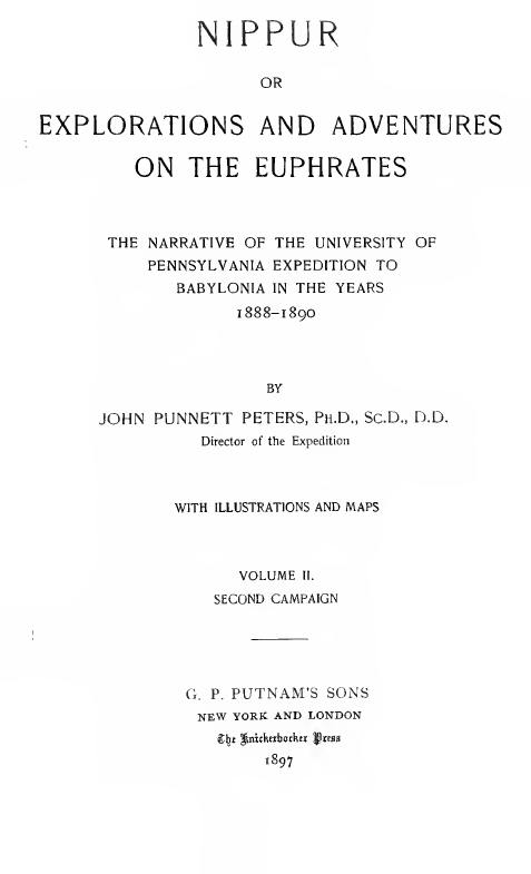 NIPPUR OR XPLORATIONS AND ADVENTURES ON THE EUPHRATES; THE NARRATIVE OF THE UNIVERSITY OF PENNSYLVANIA EXPEDITION TO BABYLONIA IN THE YEARS 1888-1890, SECOND CAMPAIGN