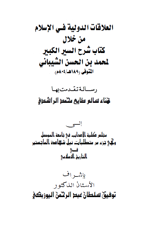 العلاقات الدولیه فی الاسلام من خلال کتاب شرح السیر الکبیر لمحمد بن الحسن الشیبانی (رساله الماجستیر)
