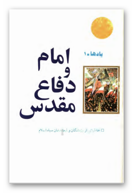 امام و دفاع مقدس: خاطراتی از رزمندگان و فرماندهان سپاه اسلام