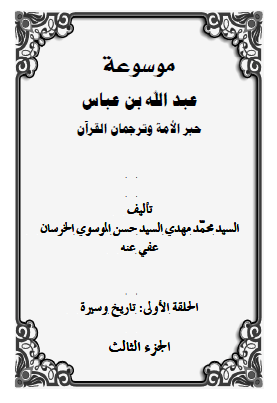 موسوعه عبدالله بن عباس حبر الامه و ترجمان القرآن (الحلقه الاولی: تاریخ و سیره)