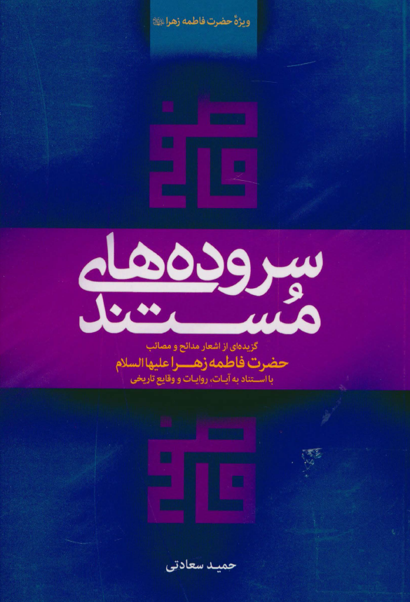سروده های مستند: گزیده ای از اشعار مدائح و مصائب حضرت فاطمه زهرا (س) با استناد به آیات، روایات و وقایع تاریخی