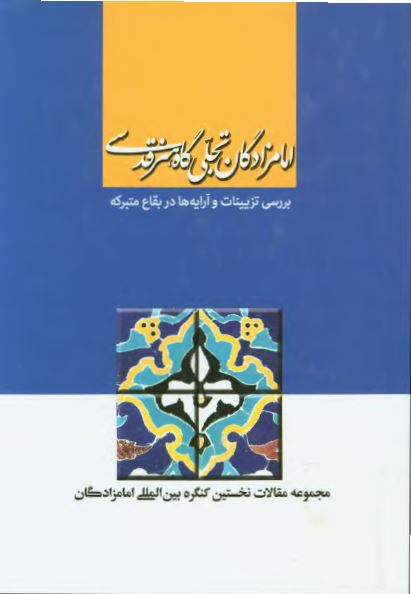 امامزادگان تجلی گاه هنر قدسی: بررسی تزیینات و آرایه ها در بقاع متبرکه (مجموعه مقالات نخستین کنگره بین المللی امامزادگان)