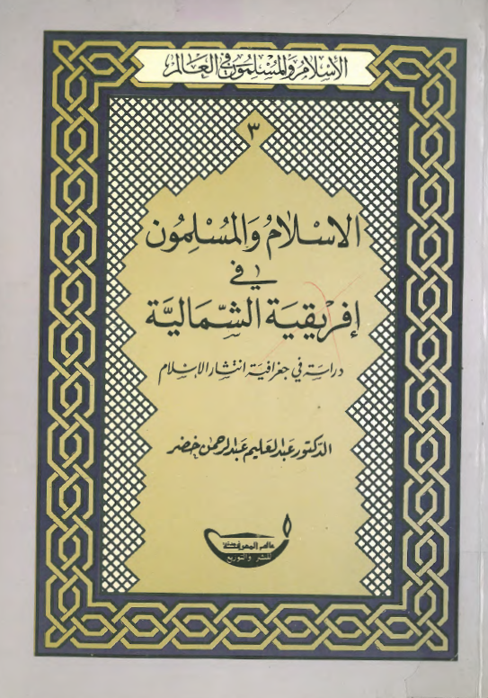 الاسلام و المسلمون في افريقيه الشماليه؛ دراسه في جغرافيه انتشار الاسلام